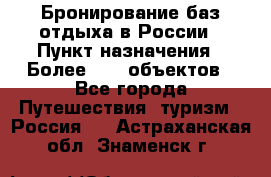 Бронирование баз отдыха в России › Пункт назначения ­ Более 2100 объектов - Все города Путешествия, туризм » Россия   . Астраханская обл.,Знаменск г.